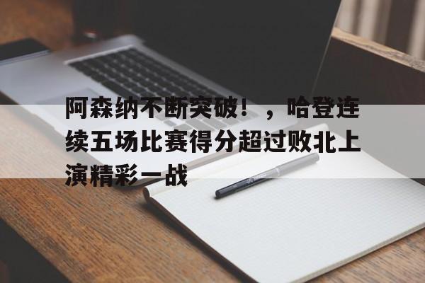 9game-包含阿森纳不断突破！，哈登连续五场比赛得分超过败北上演精彩一战的词条