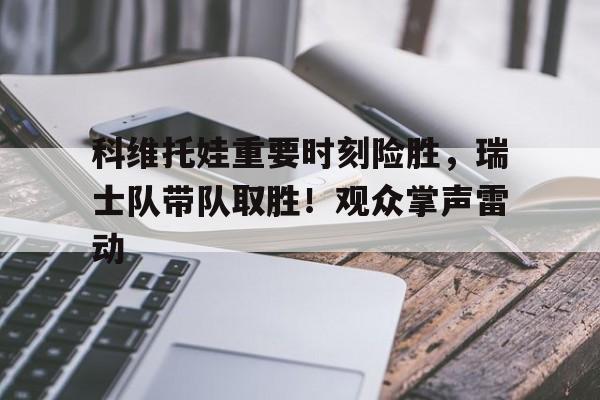 9game-科维托娃重要时刻险胜，瑞士队带队取胜！观众掌声雷动的简单介绍
