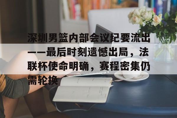 9game-深圳男篮内部会议纪要流出——最后时刻遗憾出局，法联杯使命明确，赛程密集仍需轮换的简单介绍