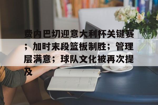 九游账号-费内巴切迎意大利杯关键赛；加时末段篮板制胜；管理层满意；球队文化被再次提及的简单介绍