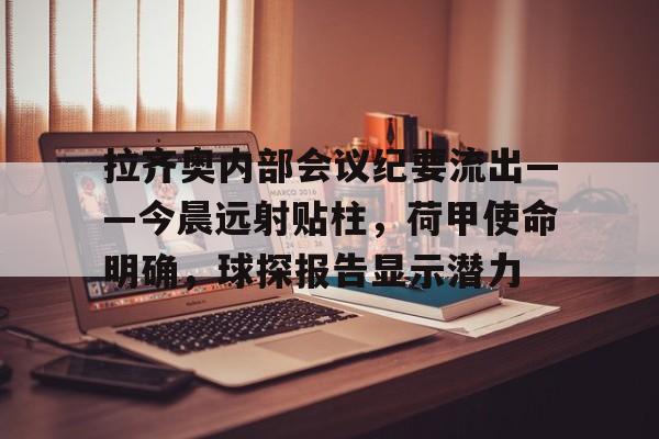拉齐奥内部会议纪要流出——今晨远射贴柱，荷甲使命明确，球探报告显示潜力的简单介绍